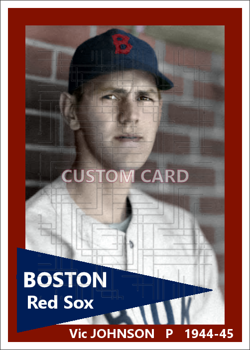Vic Johnson - 1944-45 Boston Red Sox - choose a size & style